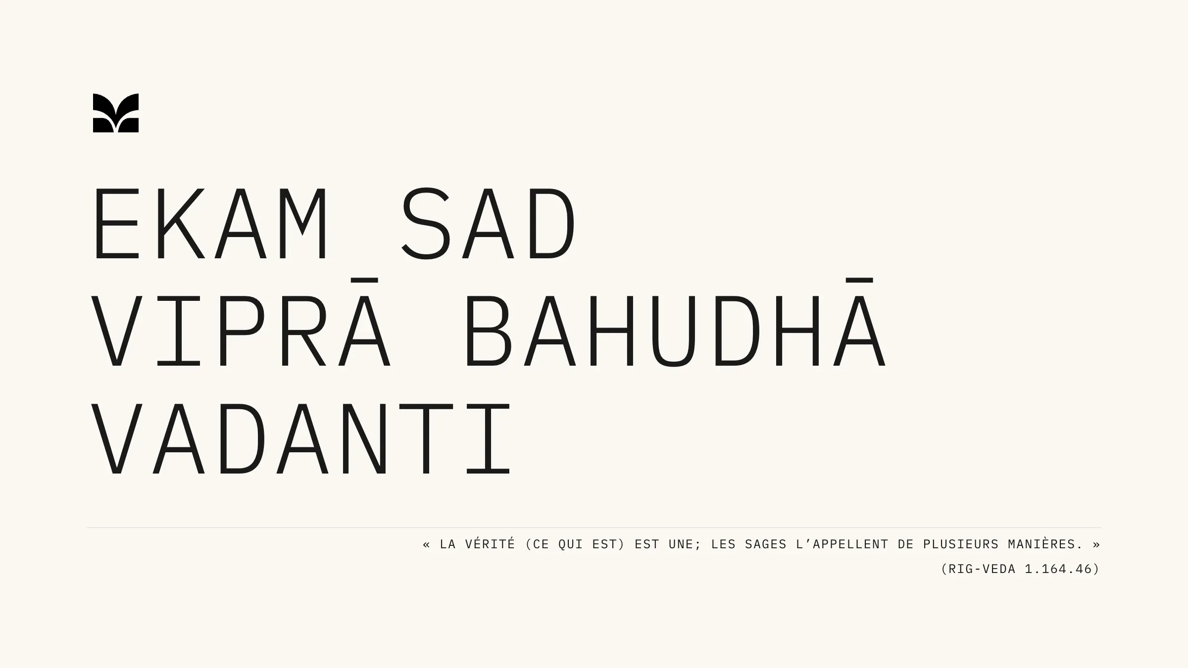 Ekam sad viprā bahudhā vadanti : « La vérité est une ; les sages l’appellent de plusieurs manières », Rig-Veda 1.164.46